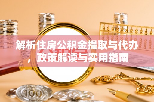 川汇解析住房公积金提取与代办，政策解读与实用指南