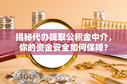 川汇揭秘代办提取公积金中介，你的资金安全如何保障？