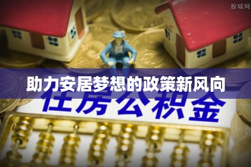 川汇助力安居梦想的政策新风向