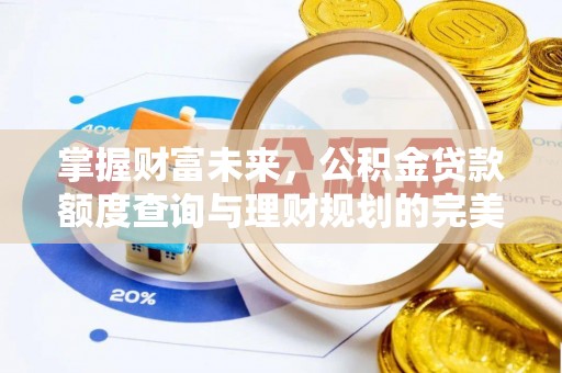 川汇掌握财富未来，公积金贷款额度查询与理财规划的完美结合