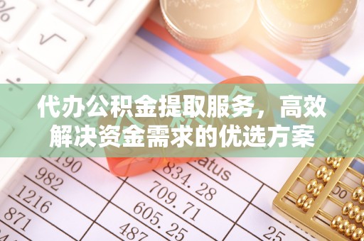 川汇代办公积金提取服务，高效解决资金需求的优选方案
