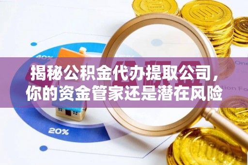 川汇揭秘公积金代办提取公司，你的资金管家还是潜在风险？