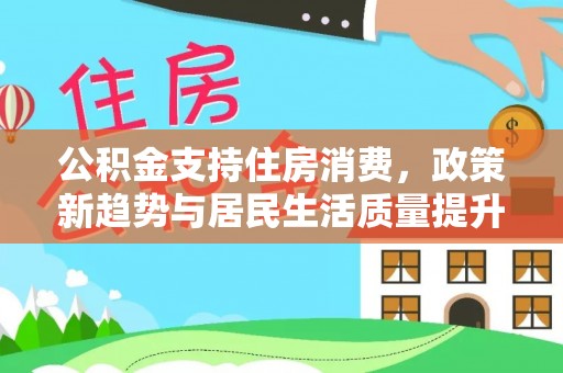川汇公积金支持住房消费，政策新趋势与居民生活质量提升