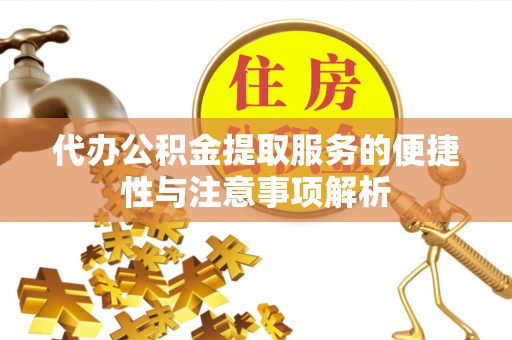 川汇代办公积金提取服务的便捷性与注意事项解析
