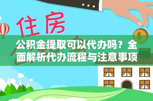 川汇公积金提取可以代办吗？全面解析代办流程与注意事项