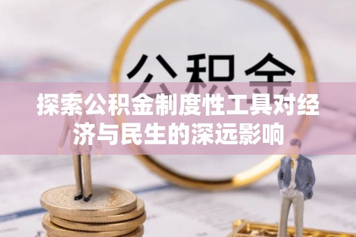 川汇探索公积金制度性工具对经济与民生的深远影响