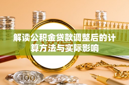 川汇解读公积金贷款调整后的计算方法与实际影响