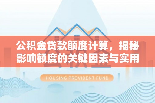 川汇公积金贷款额度计算，揭秘影响额度的关键因素与实用技巧