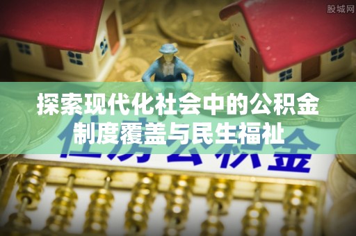 川汇探索现代化社会中的公积金制度覆盖与民生福祉