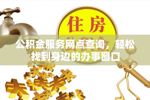 川汇公积金服务网点查询，轻松找到身边的办事窗口